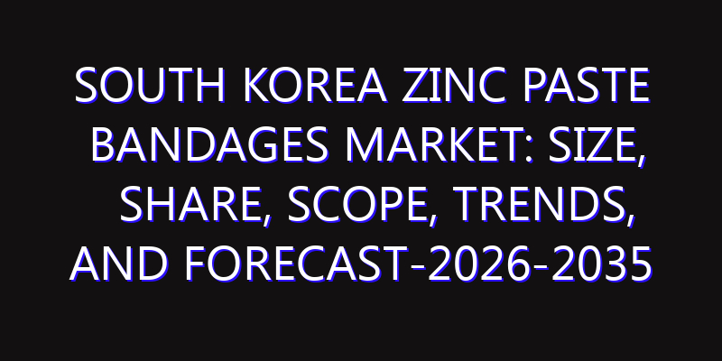 South Korea Zinc Paste Bandages Market: Size, Share, Scope, Trends, and Forecast-2026-2035