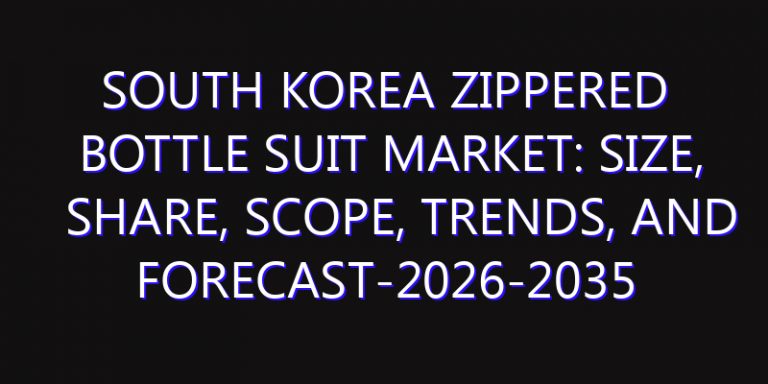 South Korea Zippered Bottle Suit Market: Size, Share, Scope, Trends, and Forecast-2026-2035