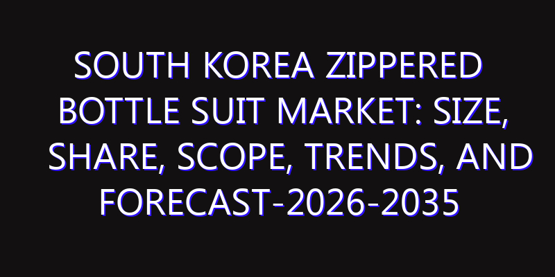 South Korea Zippered Bottle Suit Market: Size, Share, Scope, Trends, and Forecast-2026-2035