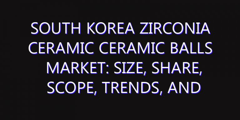 South Korea Zirconia Ceramic Ceramic Balls Market: Size, Share, Scope, Trends, and Forecast-2026-2035