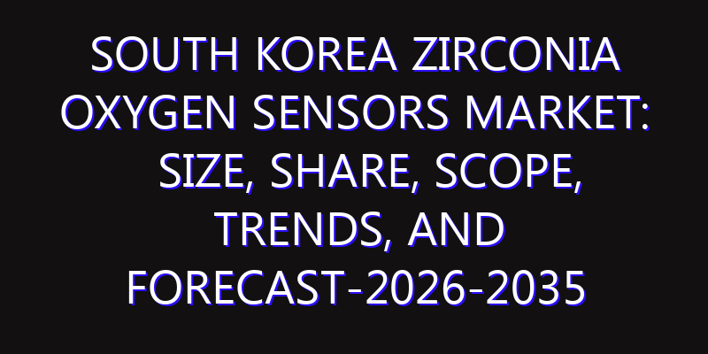 South Korea Zirconia Oxygen Sensors Market: Size, Share, Scope, Trends, and Forecast-2026-2035