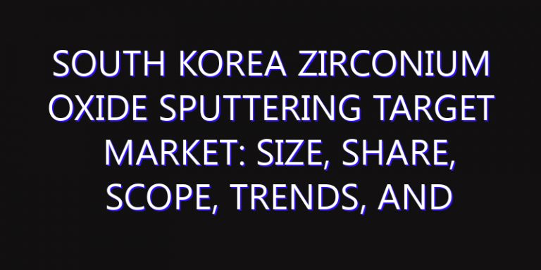 South Korea Zirconium Oxide Sputtering Target Market: Size, Share, Scope, Trends, and Forecast-2026-2035