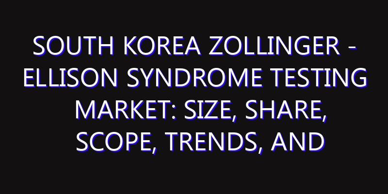 South Korea Zollinger - Ellison Syndrome Testing Market: Size, Share, Scope, Trends, and Forecast-2026-2035