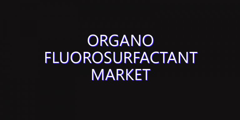 Organo Fluorosurfactant Market