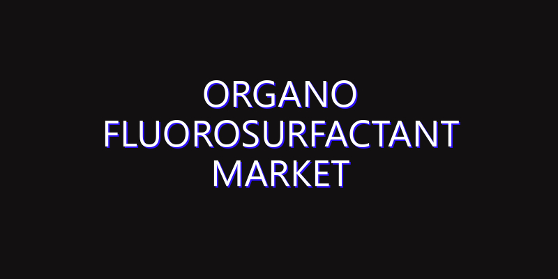 Organo Fluorosurfactant Market